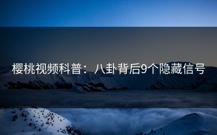 樱桃视频科普：八卦背后9个隐藏信号