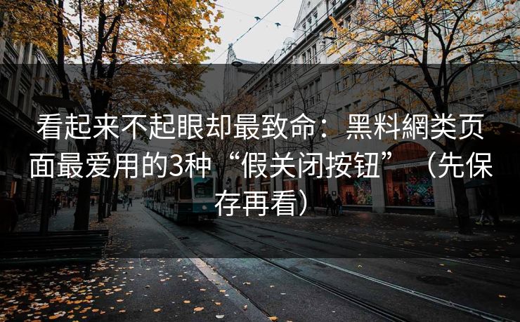 看起来不起眼却最致命:黑料網类页面最爱用的3种“假关闭按钮”(先保存再看) 看起来不起眼却最致命:黑料網类页面最爱用的3种“假关闭按钮”(先保存再看)
