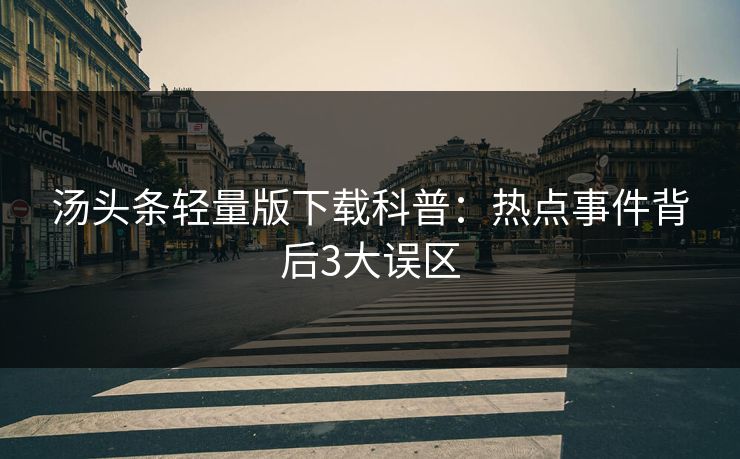 汤头条轻量版下载科普：热点事件背后3大误区