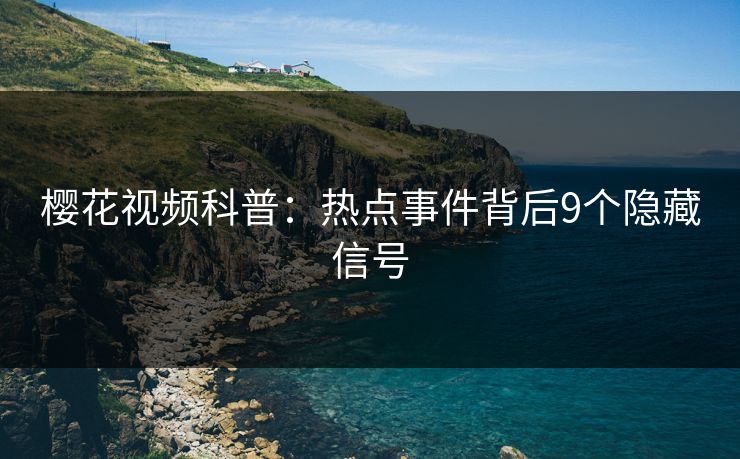 樱花视频科普：热点事件背后9个隐藏信号