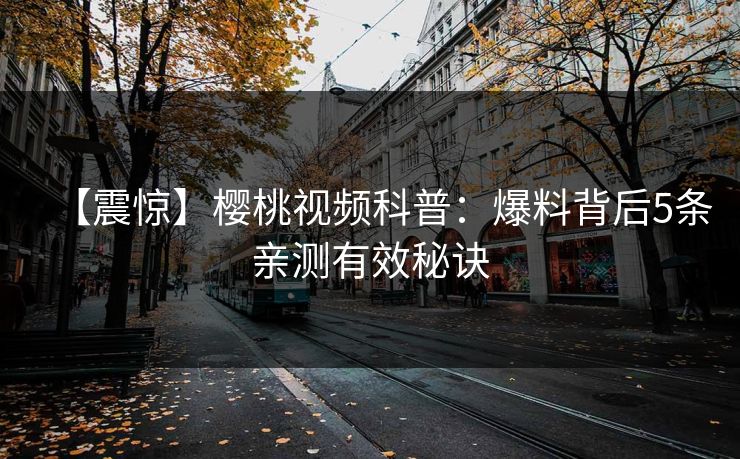 【震惊】樱桃视频科普：爆料背后5条亲测有效秘诀