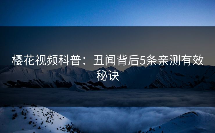 樱花视频科普：丑闻背后5条亲测有效秘诀