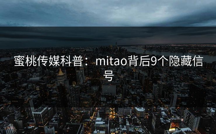 蜜桃传媒科普:mitao背后9个隐藏信号 蜜桃传媒科普:mitao背后9个隐藏信号